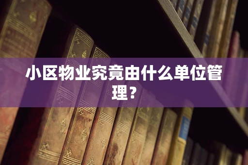 小区物业究竟由什么单位管理？