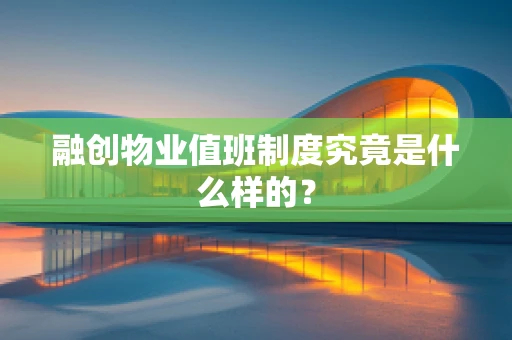 融创物业值班制度究竟是什么样的？