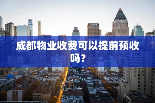 成都物业收费可以提前预收吗？