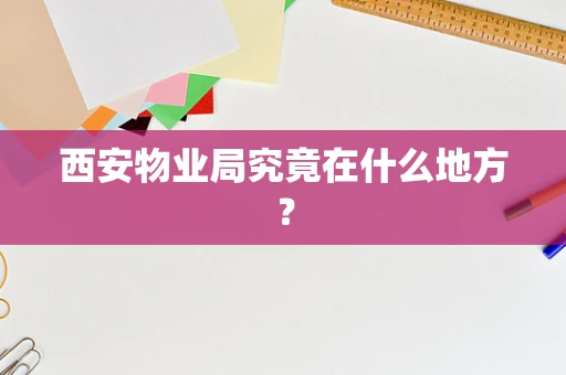 西安物业局究竟在什么地方？
