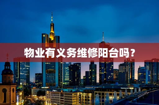 物业有义务维修阳台吗？