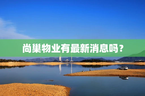 尚巢物业有最新消息吗？