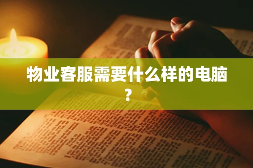 物业客服需要什么样的电脑？