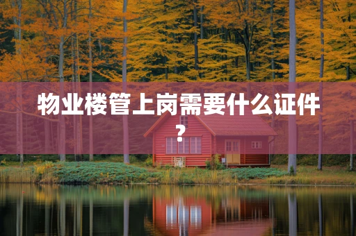 物业楼管上岗需要什么证件？