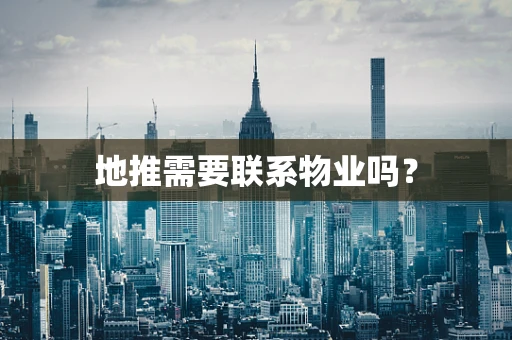 地推需要联系物业吗？