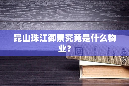 昆山珠江御景究竟是什么物业？