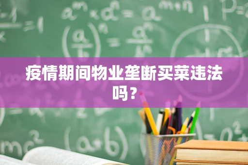 疫情期间物业垄断买菜违法吗？