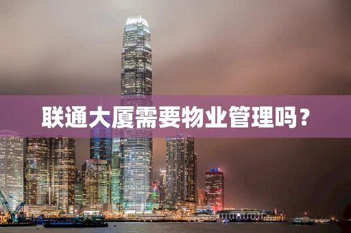 联通大厦需要物业管理吗？
