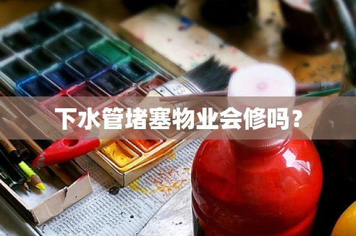 下水管堵塞物业会修吗？