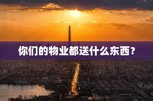 你们的物业都送什么东西？