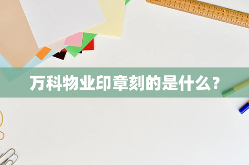 万科物业印章刻的是什么？