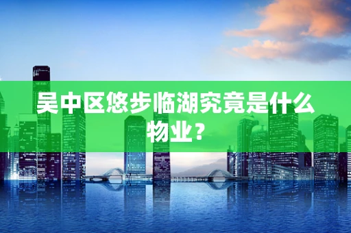 吴中区悠步临湖究竟是什么物业？