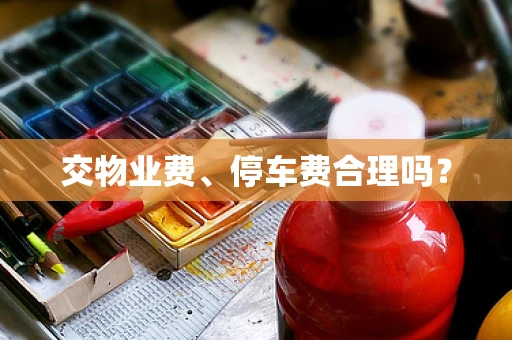 交物业费、停车费合理吗？