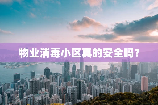 物业消毒小区真的安全吗？