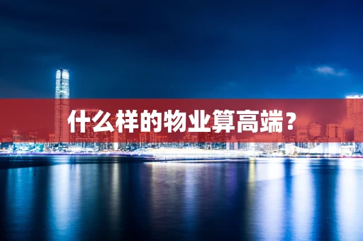 什么样的物业算高端？
