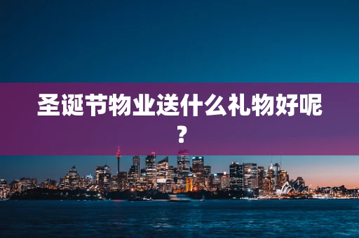 圣诞节物业送什么礼物好呢？