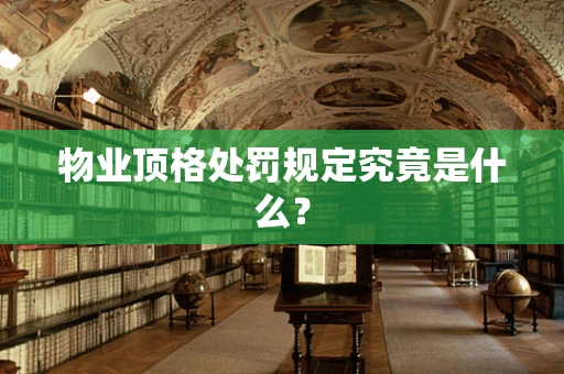 物业顶格处罚规定究竟是什么？