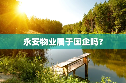 永安物业属于国企吗？