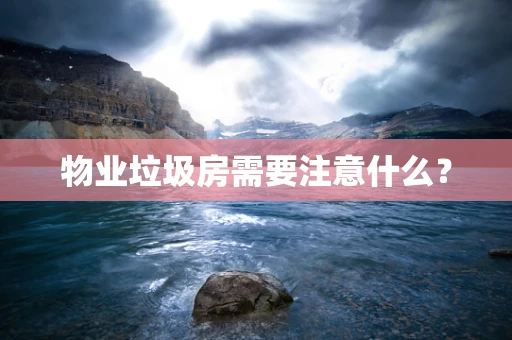 物业垃圾房需要注意什么？