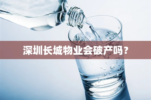 深圳长城物业会破产吗？