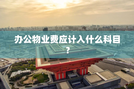 办公物业费应计入什么科目？