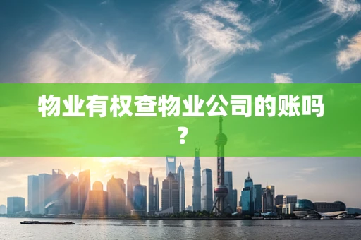 物业有权查物业公司的账吗？