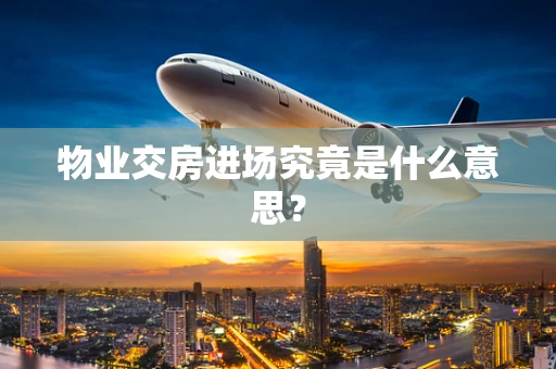 物业交房进场究竟是什么意思？