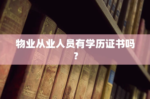 物业从业人员有学历证书吗？