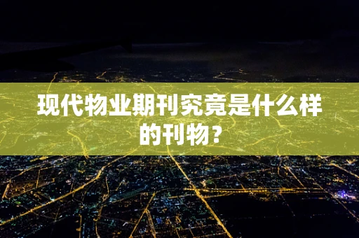 现代物业期刊究竟是什么样的刊物？