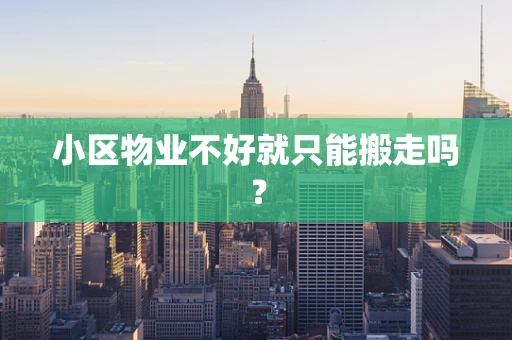 小区物业不好就只能搬走吗？