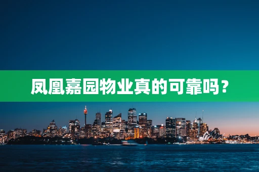 凤凰嘉园物业真的可靠吗？