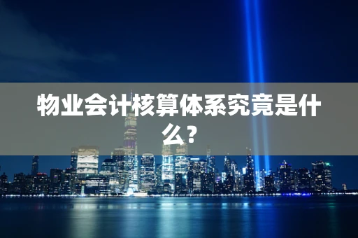 物业会计核算体系究竟是什么？