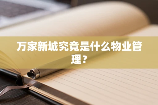 万家新城究竟是什么物业管理？