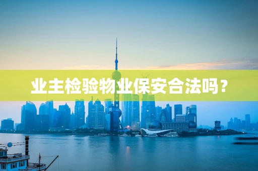 业主检验物业保安合法吗？
