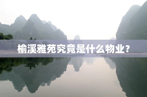 榆溪雅苑究竟是什么物业？