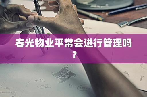 春光物业平常会进行管理吗？
