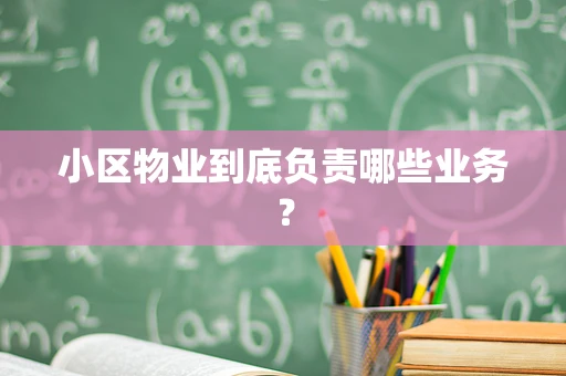 小区物业到底负责哪些业务？