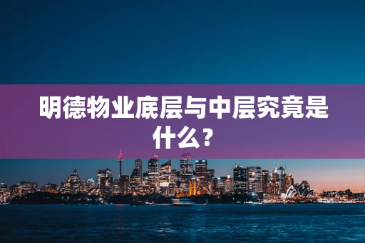 明德物业底层与中层究竟是什么？