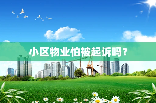 小区物业怕被起诉吗？