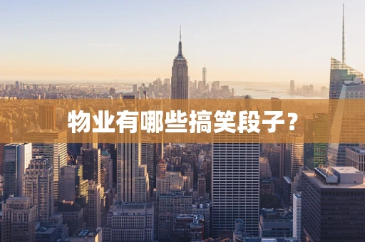 物业有哪些搞笑段子？