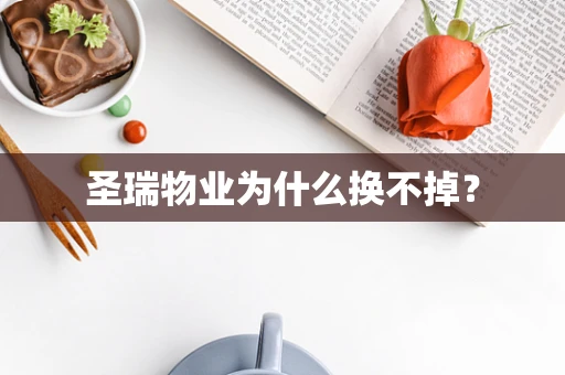 圣瑞物业为什么换不掉？