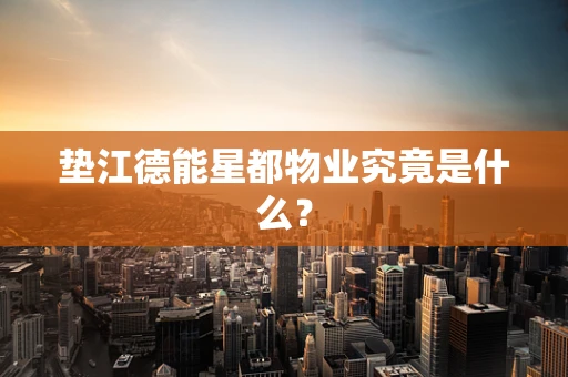垫江德能星都物业究竟是什么？