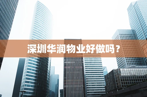 深圳华润物业好做吗？