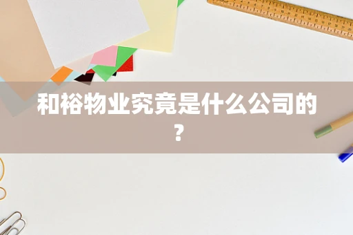 和裕物业究竟是什么公司的？