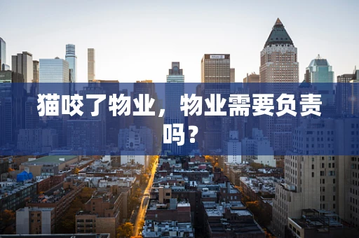 猫咬了物业，物业需要负责吗？