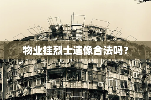 物业挂烈士遗像合法吗？