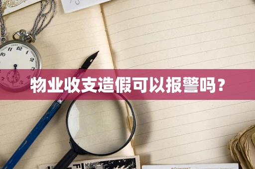 物业收支造假可以报警吗？