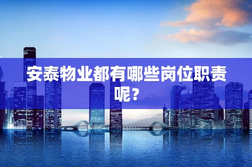 安泰物业都有哪些岗位职责呢？