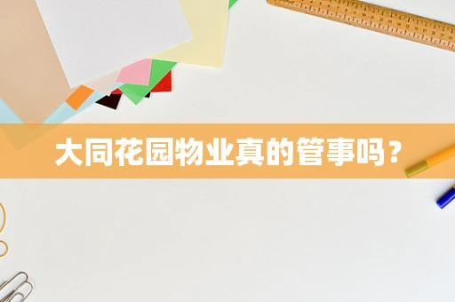 大同花园物业真的管事吗？