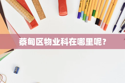 蔡甸区物业科在哪里呢？